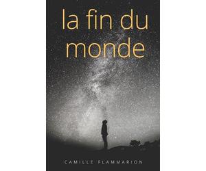 La fin du monde: Une oeuvre de Camille Flammarion à la frontière du roman d'anticipation, de l'essai philosophique, et du documentaire scientifique