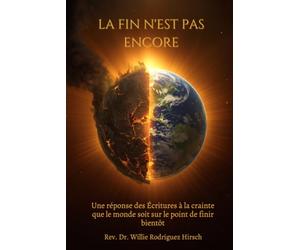 La Fin N'Est Pas Encore: Une Réponse Scripturaire à la Peur que le Monde Va Bientôt Finir