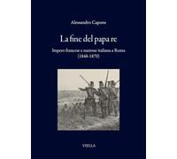 La fine del papa re. Impero francese e nazione italiana a Roma (1848-1870)
