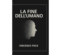 La fine dell’umano, tra Nichilismo, ibridazione e capitalismo nell’era della tecnica: Dalle scienze sociali alla filosofia sociale e teoretica, storia, teorie ed evoluzione della dinamica umana