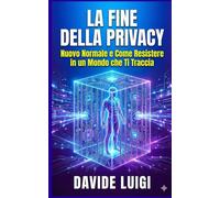 La Fine della Privacy: Perché la Trasparenza Totale è il Nuovo Normale e Come Resistere in un Mondo che Ti Traccia
