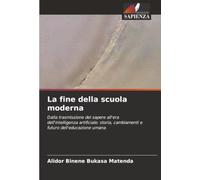 La fine della scuola moderna: Dalla trasmissione del sapere all'era dell'intelligenza artificiale: storia, cambiamenti e futuro dell'educazione umana