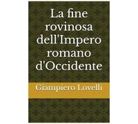 La Fine Rovinosa Dell'impero Romano D'occidente (Storia Antica E Biografie Di Uomini E Donne Dell'antichità) (Italian Edition)