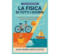 La Fisica di Tutti i Giorni - Capire il tuo mondo senza formule: Perché le cose cadono, galleggiano, rotolano, si scaldano e brillano