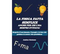 La fisica fatta semplice, anche per chi l'ha sempre evitata!: Scoprire il movimento, l’energia e la luce che guidano la nostra vita quotidiana