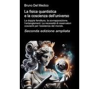 La fisica quantistica e la coscienza dell’universo. Seconda edizione ampliata: La doppia fenditura, la sovrapposizione, l’entanglement. La necessità di osservatori coscienti per l’esistenza del mondo