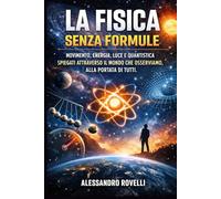 La Fisica senza Formule: Movimento, energia, luce e quantistica spiegati attraverso il mondo che osserviamo, alla portata di tutti