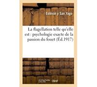 La Flagellation Telle Qu'elle Est : Psychologie Exacte De La Passion Du Fouet