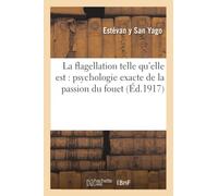 La flagellation telle qu'elle est : psychologie exacte de la passion du fouet