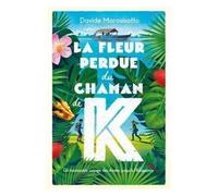 La Fleur Perdue Du Chaman De K - Un Incroyable Voyage Des Andes Jusqu'à L'amazonie
