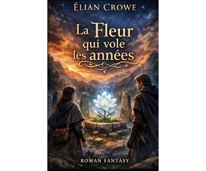 La Fleur qui vole les années: Un roman de fantasy romantique sur le temps, les sacrifices et un amour né entre une guérisseuse et un immortel.