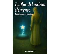 La flor del quinto elemento. Donde nace el camino: Un viaje místico hacia el despertar interior a través de los portales del alma.