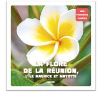 LA FLORE DE LA REUNION, L'ÎLE MAURICE ET MAYOTTE (COLL. MES PREMIERES PLANTES)