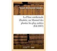 La Flore médicinale illustrée, ou Manuel des plantes les plus usitées (Éd.1883) Joseph Deschanalet-Valpêtre (Auteur)