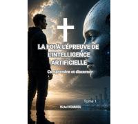 La Foi à l'Épreuve de l'Intelligence Artificielle: Tome 1 - Comprendre et discerner