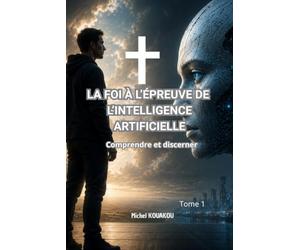 La Foi à l'Épreuve de l'Intelligence Artificielle: Tome 1 - Comprendre et discerner