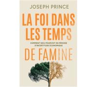 La foi dans les temps de famine Comment Dieu pourvoit en période d'incertitude économique - Joseph Prince - Bethesda - broché - Essai