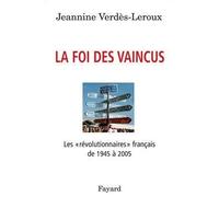 La foi des vaincus Les «révolutionnaires» français de 1945 à 2005 - Jeannine Verdès-Leroux - Fayard - broché - Essai