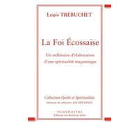 LA FOI ECOSSAISE un millénaire d'élaboration d'une spiritualité maçonnique Un millénaire d'élaboration d'une spiritualité maçonnique - Louis Trébuchet - Numerilivre Eds - broché - Essai