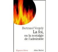 La Foi, ou la nostalgie de l'admirable Bertrand Vergely (Auteur)