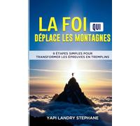 La Foi qui Déplace les Montagnes: 9 étapes simples pour transformer les épreuves en tremplins