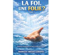 LA FOI, UNE FOLIE ? - TOME 2: Découvrez la puissance de croire au-delà de la raison.