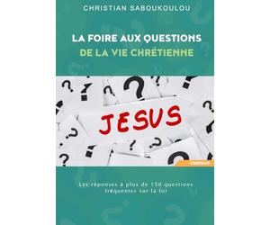 La Foire Aux Questions de la vie chrétienne: Les réponses à plus de 150 questions fréquentes sur la foi