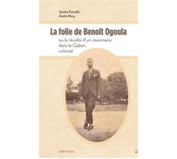 La folie de Benoît Ogoula ou la révolte d'un visionnaire dans le Gabon colonial - André Mary - Karthala - broché - Essai