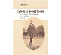 La folie de Benoît Ogoula ou la révolte d'un visionnaire dans le Gabon colonial Sandra Fancello (Auteur), André Mary (Auteur)