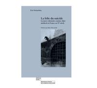 La Folie Du Suicide - La Mort Volontaire Comme Objet Médical En France Au 19e Siècle