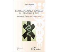 La folle clinique sexuelle du professeur P*** De la Belle Époque aux Années folles - Patrick Albert Charles Pognant - L'harmattan - broché - Essai