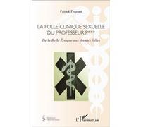 La folle clinique sexuelle du professeur P*** De la Belle Époque aux Années folles - Patrick Albert Pognant - L'harmattan - broché - Essai