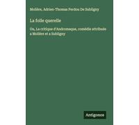 La folle querelle: Ou, La critique d'Andromaque, comédie attribuée a Molière et a Subligny