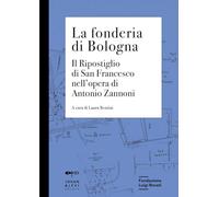 La fonderia di Bologna. Il ripostiglio di San Francesco nell'opera di Antonio Zannoni