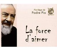 La force d'aimer : Florilège de Padre Pio