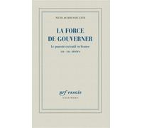 La force de gouverner Le pouvoir exécutif en France, XIXᵉ-XXIᵉ siècles - Nicolas Roussellier - Gallimard - broché - Essai