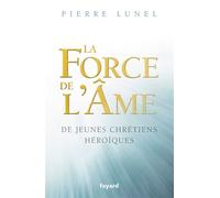 La force de l ame De jeunes chrétiens héroïques - Pierre Lunel - Fayard - broché - Essai