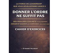 La force de leadership que vous développerez grâce àDonner l’ordre ne suffit pas: Des principes concrets pour inspirer, diriger et gagner la confiance sans autorité forcée