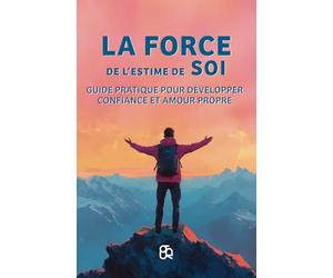 La Force de l'estime de soi: Guide pratique pour développer confiance et amour propre