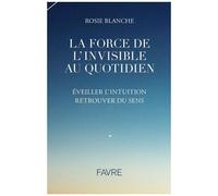 La Force De L'invisible Au Quotidien - Eveiller L'intuition Retrouver Du Sens