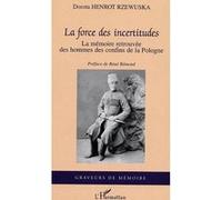 La Force Des Incertitudes : La Mémoire Retrouvée Des Hommes Des Confins De La Pologne