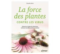 La force des plantes contre les virus - Prévenir et traiter les infections, renforcer les défenses