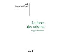 La force des raisons Logique et médecine - Ali Benmakhlouf - Fayard - broché - Essai