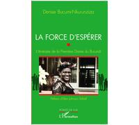 La force d'espérer L'itinéraire de la Première Dame du Burundi - Denise Bucumi-Nkurunziza - L'harmattan - broché - Essai
