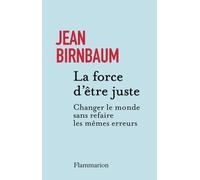 La force d'être juste: Changer le monde sans refaire les mêmes erreurs