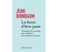 La force d'être juste Changer le monde sans refaire les mêmes erreurs - Jean Birnbaum - Flammarion - broché - Essai