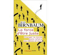 La force d'être juste: Changer le monde sans refaire les mêmes erreurs