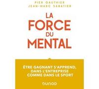 La force du mental - Être gagnant s'apprend, dans l'entreprise comme dans le sport Pier Gauthier (Auteur), Jean-Marc Sabatier (Auteur)