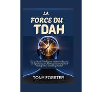 LA FORCE DU TDAH: Le guide de l'intelligence émotionnelle pour un esprit unique: Maîtrisez vos émotions et révélez votre véritable potentiel