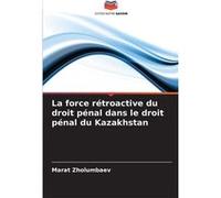 La force rtroactive du droit pnal dans le droit pnal du Kazakhstan - Marat Zholumbaev - KS OmniScriptum Publishing - Livre en Anglais Marat ZholumbaevMarat Zholumbaev (Auteur)